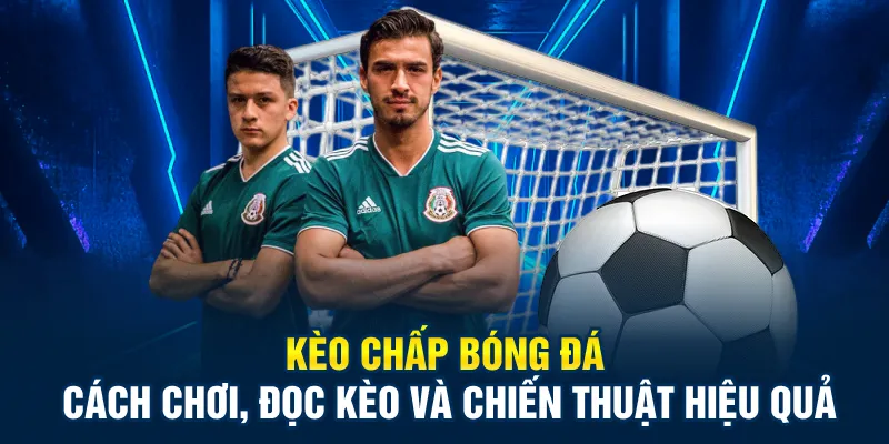 Kèo Chấp Bóng Đá: Cách Chơi, Đọc Kèo Và Chiến Thuật Hiệu Quả