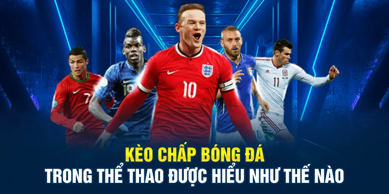 Kèo chấp bóng đá trong thể thao được hiểu như thế nào
