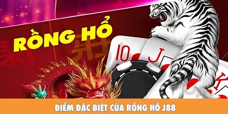 Điểm đặc biệt của Rồng Hổ J88