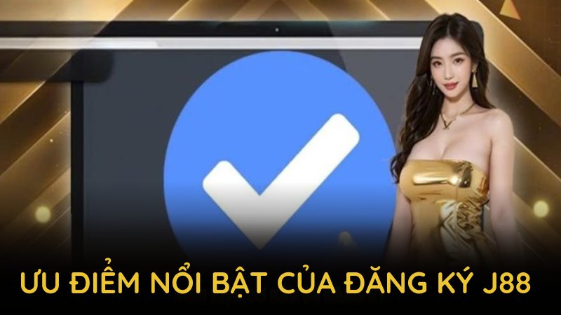 Khám phá nhiều ưu điểm nổi bật đến từ nền tảng đăng ký J88